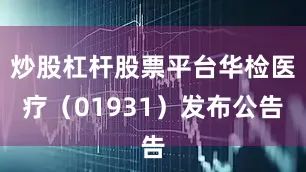 炒股杠杆股票平台华检医疗（01931）发布公告