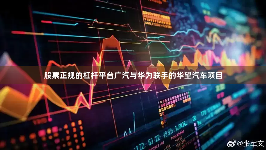 股票正规的杠杆平台广汽与华为联手的华望汽车项目