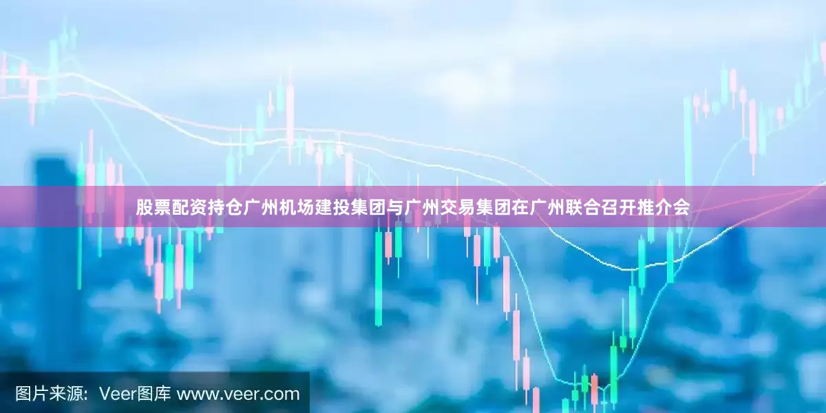 股票配资持仓广州机场建投集团与广州交易集团在广州联合召开推介会