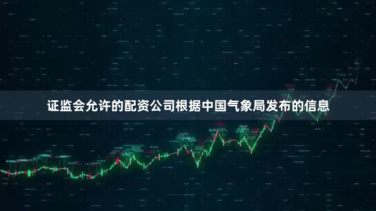 证监会允许的配资公司根据中国气象局发布的信息