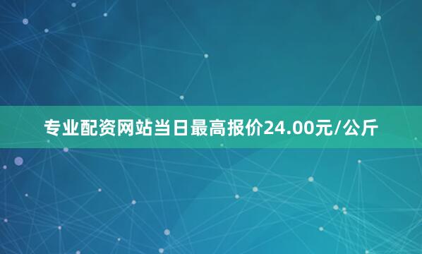专业配资网站当日最高报价24.00元/公斤