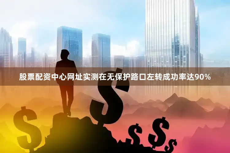 股票配资中心网址实测在无保护路口左转成功率达90%