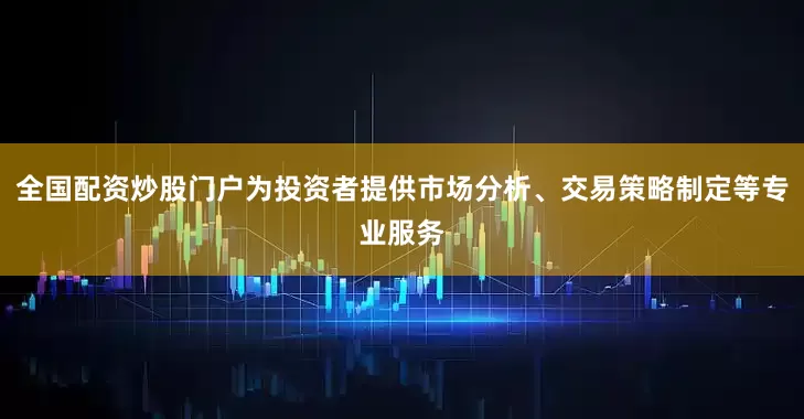 全国配资炒股门户为投资者提供市场分析、交易策略制定等专业服务