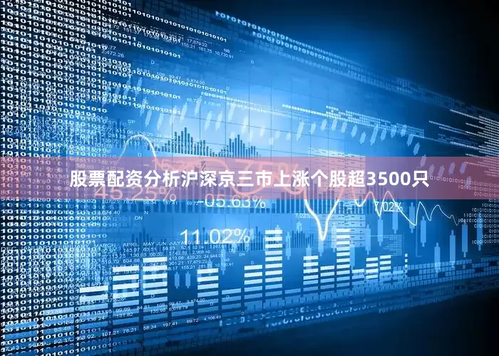 股票配资分析沪深京三市上涨个股超3500只