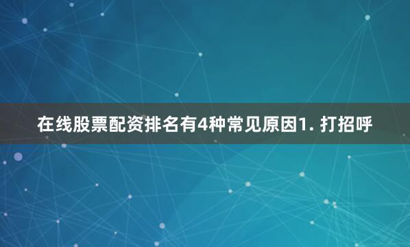 在线股票配资排名有4种常见原因1. 打招呼
