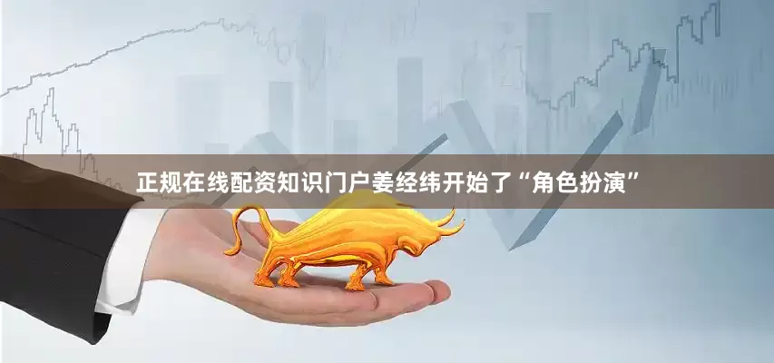 正规在线配资知识门户姜经纬开始了“角色扮演”