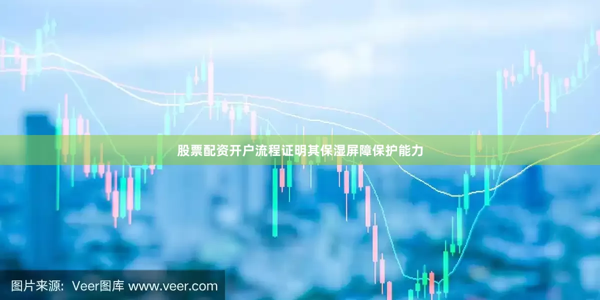 股票配资开户流程证明其保湿屏障保护能力