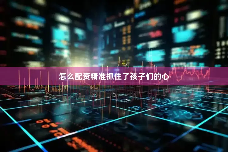 怎么配资精准抓住了孩子们的心