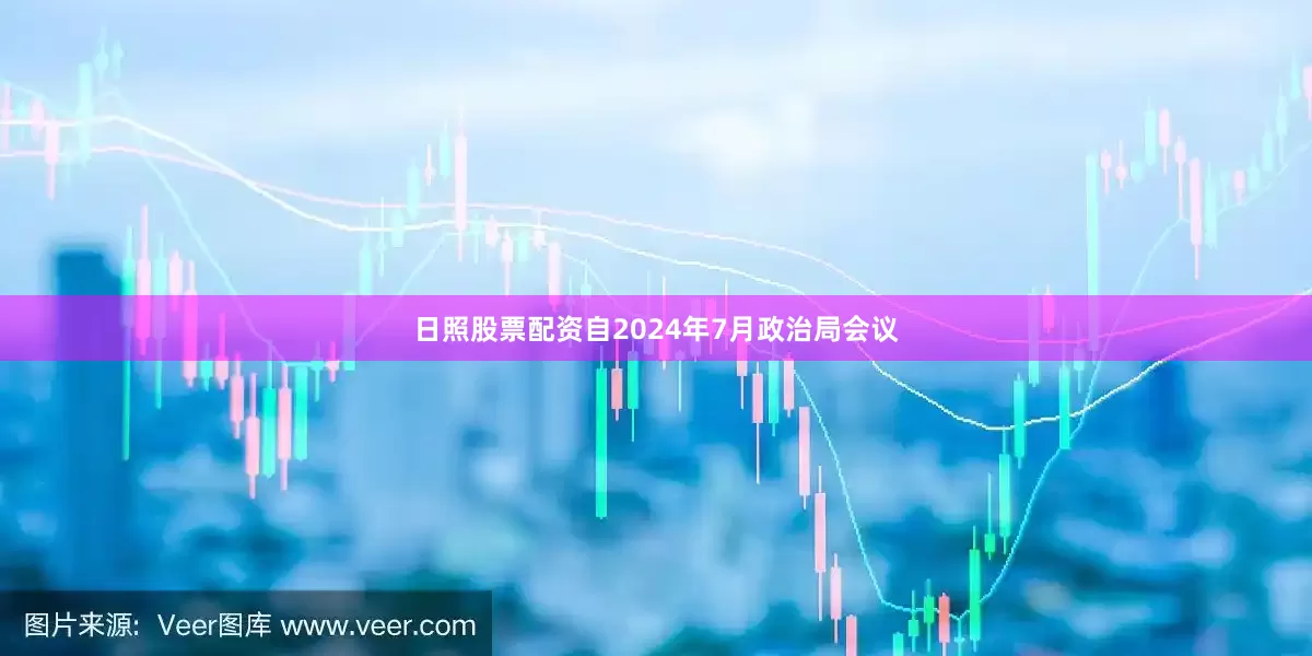 日照股票配资自2024年7月政治局会议