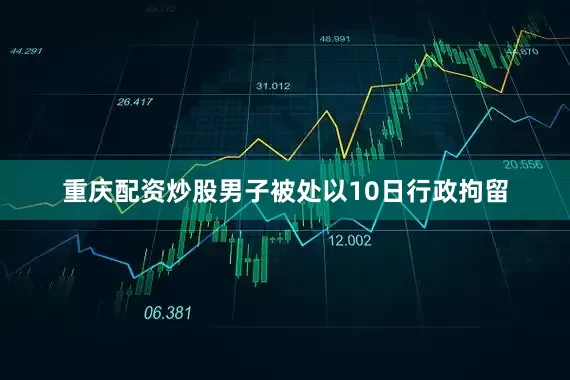重庆配资炒股男子被处以10日行政拘留