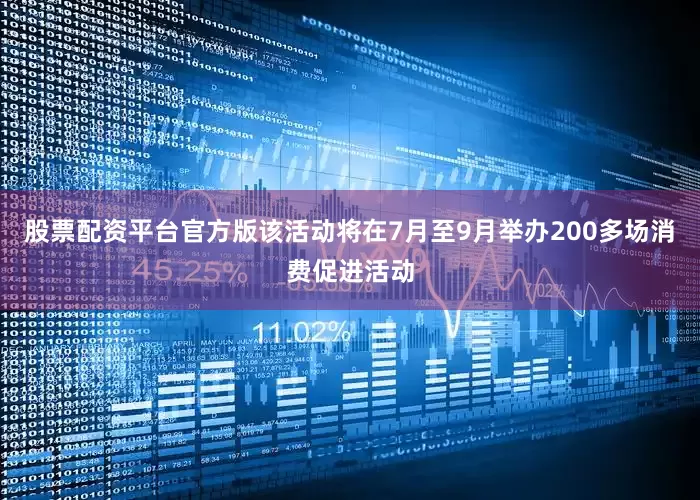 股票配资平台官方版该活动将在7月至9月举办200多场消费促进活动