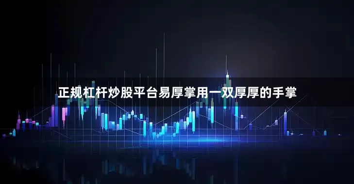 正规杠杆炒股平台易厚掌用一双厚厚的手掌
