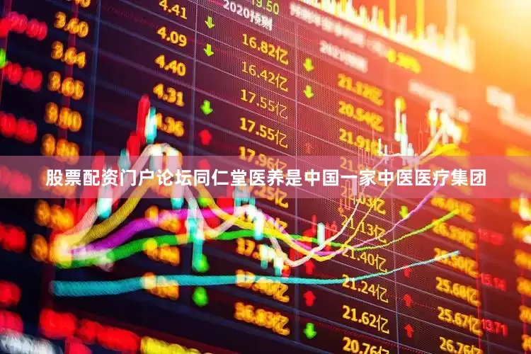 股票配资门户论坛同仁堂医养是中国一家中医医疗集团